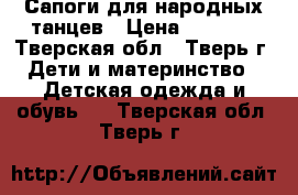 Сапоги для народных танцев › Цена ­ 2 000 - Тверская обл., Тверь г. Дети и материнство » Детская одежда и обувь   . Тверская обл.,Тверь г.